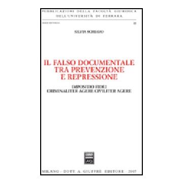 Il Falso Documentale Tra Prevenzione E Repressione. Impositio Fidei Criminaliter  Agere Civiliter Agere  - Schiavo Silvia - Giuffre' - 9788814134548