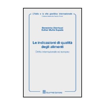Le Indicazioni Di Qualita' Degli Alimenti. Diritto Internazionale Ed Europeo  - Ubertazzi Benedetta; Muniz Espada Esther - Giuffre' - 9788814146114