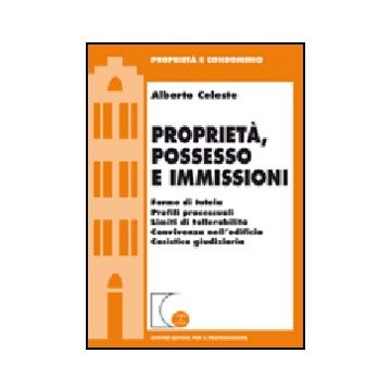 Proprieta', Possesso E Immissioni. Forme Di Tutela. Profili Processuali. Limiti  Tollerabilita. Convivenza Nell'edificio. Cassistica Giudiziaria