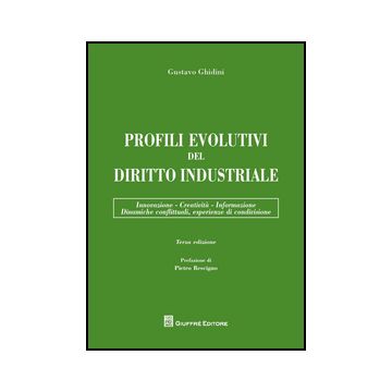 Profili evolutivi del diritto industriale Innovazione - Creatività - Informazione - Dinamiche conflittuali, esperienze di condivisione, 3/ED.