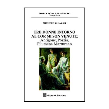 Tre Donne Intorno Al Cor Mi Son Venute. Antigone, Porzia, Filumena Marturano - Salazar Michele - Giuffre' - 9788814203978