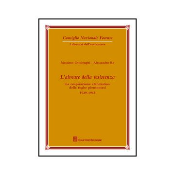 Alveare Della Resistenza. La Cospirazione Clandestina Delle Toghe Piemontesi.  1929-1945 - Ottolenghi M. ; Re A.  - Giuffre' - 9788814208744