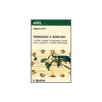 Passaggio A Nord-est. L'unione Europea Tra Geometrie Variabili, Cerchi Concentrici E Velocita' Differenziate - Letta Enrico - Il Mulino - 9788815048349