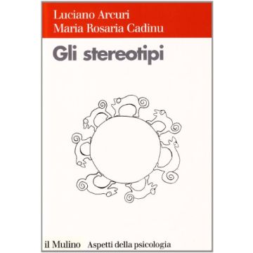 ARCURI CADINU - Gli stereotipi. Dinamiche psicologiche e contesto delle relazioni sociali - IL MULINO
