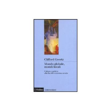 Mondo Globale, Mondi Locali. Cultura E Politica Alla Fine Del Xx Secolo Cultura E Politica Alla Fine Del Ventesi - Geertz Clifford - Il Mulino - 9788815068118
