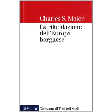 La Rifondazione Dell'europa Borghese. Francia, Germania E Italia Nel Decennio Successivo Alla Prima Guerra Mondiale  - Maier Charles S. - Il Mulino - 9788815068736