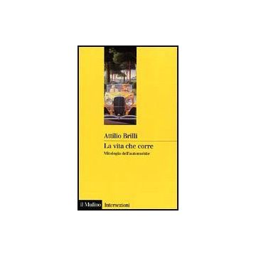 La Vita Che Corre. Mitologia Dell'automobile  - Brilli Attilio - Il Mulino - 9788815068828
