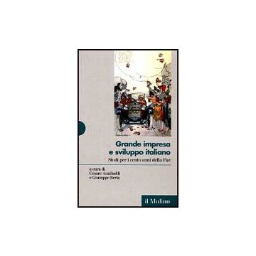 Grande Impresa E Sviluppo Italiano. Studi Per I Cento Anni Della Fiat Studi Per I Cento Anni Della Fiat - Annibaldi C. ; Berta G.  - Il Mulino - 9788815070883