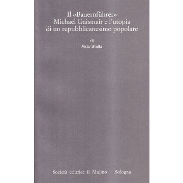 Il Bauernfuhrer Michael Gaismair E L'utopia Di Un Repubblicanesimo Popolare  - Stella Aldo - Il Mulino - 9788815071910