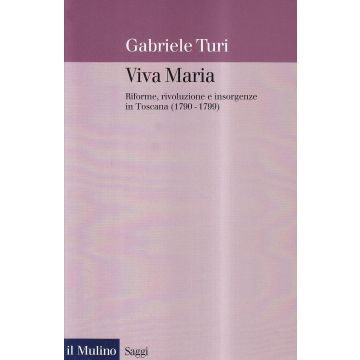 Viva Maria. Riforme, Rivoluzione E Insorgenze In Toscana (1790-1799) - Turi Gabriele - Il Mulino - 9788815072771
