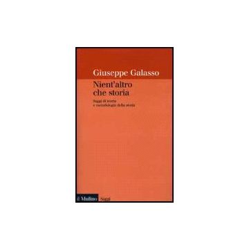 Nient'altro Che Storia. Saggi Di Teoria E Metodologia Della Storia - Galasso Giuseppe - Il Mulino - 9788815074171