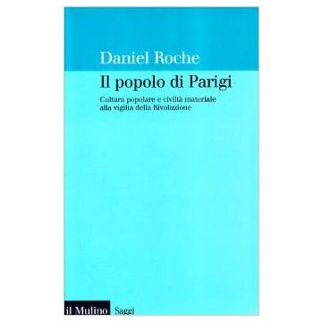 Il Popolo Di Parigi. Cultura Popolare E Civilta' Materiale Alla Vigilia Della Rivoluzione  - Roche Daniel - Il Mulino - 9788815076489