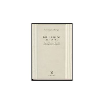 Dalla Laguna Al Tevere. Angelo Giuseppe Roncalli Da S. Marco A San Pietro - Alberigo Giuseppe - Il Mulino - 9788815077998