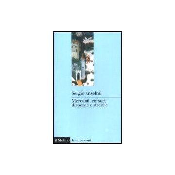 Mercanti, Corsari, Disperati E Streghe - Anselmi Sergio - Il Mulino - 9788815078353