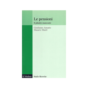 Le Pensioni. Il Pilastro Mancante  - Amato Giuliano; Marè Mauro - Il Mulino - 9788815078407
