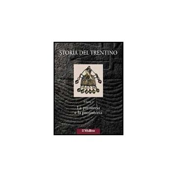 Storia Del Trentino. Vol. 1: La Preistoria E La Protostoria - Lanzinger M. ; Marzatico F. ; Pedrotti A.  - Il Mulino - 9788815083692
