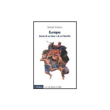 Europa. Storia Di Un'idea E Di Un'identita' - Mikkeli Heikki - Il Mulino - 9788815083722
