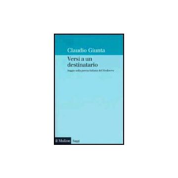 Versi A Un Destinatario. Saggio Sulla Poesia Italiana Del Medioevo - Giunta Claudio - Il Mulino - 9788815084446