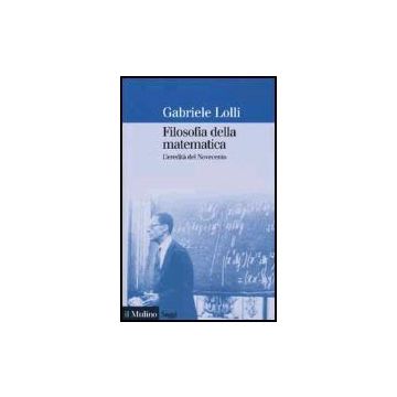 Filosofia Della Matematica. L'eredita' Del Novecento - Lolli Gabriele - Il Mulino - 9788815085108