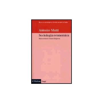 Sociologia Economica. Il Lavoro Fuori E Dentro L'impresa - Mutti Antonio - Il Mulino - 9788815086143