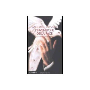 L' Invenzione Della Pace. Guerre E Relazioni Internazionali  - Howard Michael - Il Mulino - 9788815087607