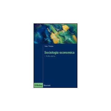 Sociologia Economica. Vol. 1: Profilo Storico. Profilo Storico - Trigilia Carlo - Il Mulino - 9788815088024