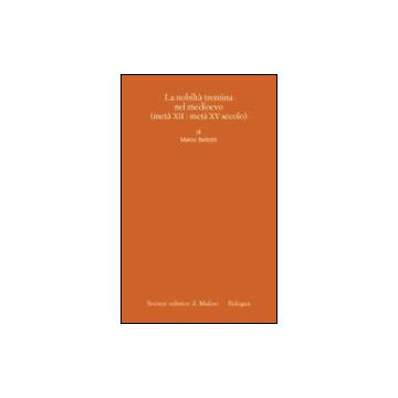 Nobilta' Trentina Nel Medioevo (meta' Xii- Meta' Xv Secolo) (la) - Bettotti Marco - Il Mulino - 9788815089793