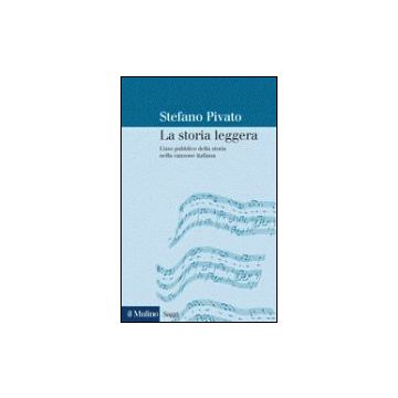 La Storia Leggera. L'uso Pubblico Della Storia Nella Canzone Italiana  - Pivato Stefano - Il Mulino - 9788815090041
