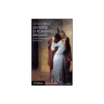 Un Paese Di Romantici Briganti. Gli Italiani Nell'immaginario Del Grand Tour  - Brilli Attilio - Il Mulino - 9788815090751