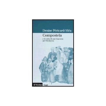 Compostela E Il Culto Di San Giacomo Nel Medioevo - Pèricard-mèa Denise - Il Mulino - 9788815090928