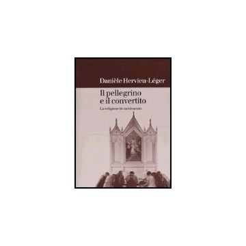 Il Pellegrino E Il Convertito. La Religione In Movimento  - Hervieu Lèger Danièle - Il Mulino - 9788815091239