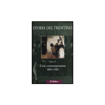 Storia Del Trentino. Vol. 5: L'eta' Contemporanea 1803-1918. L'eta' Contemporanea 1803-1918 - Garbari M. ; Leonardi A.  - Il Mulino - 9788815095787