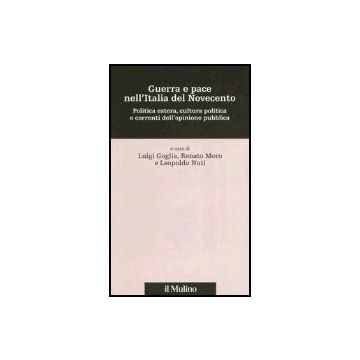 Guerra E Pace Nell'italia Del Novecento. Politica Estera, Cultura Politica E Correnti Dell'opinione Pubblica - Goglia Luigi; Moro Renato; Nuti Leopoldo - Il Mulino - 9788815096180