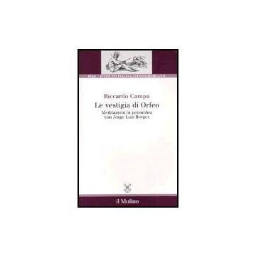 Le Vestigia Di Orfeo. Meditazioni In Penombra Con Jorge Luis Borges  - Campa Riccardo - Il Mulino - 9788815096487