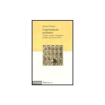 L' Intellettuale Militante. Critica Sociale E Impegno Politico Nel Novecento  - Walzer Michael - Il Mulino - 9788815096937