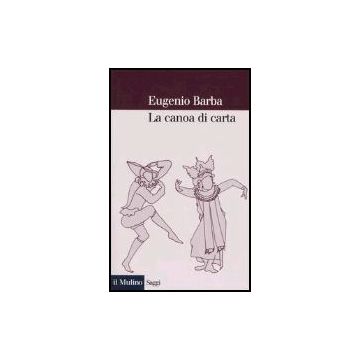 La Canoa Di Carta. Trattato Di Antropologia Teatrale  - Barba Eugenio - Il Mulino - 9788815097880