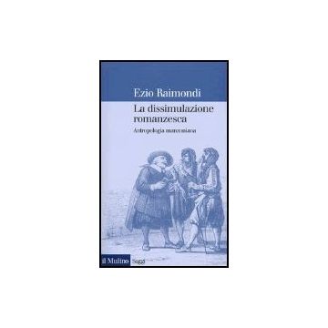 La Dissimulazione Romanzesca. Antropologia Manzoniana  - Raimondi Ezio - Il Mulino - 9788815099365
