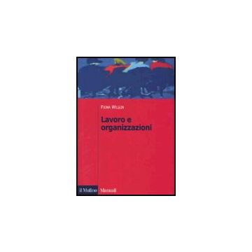 Lavoro E Organizzazioni - Wilson Fiona; Gherardi S.  - Il Mulino - 9788815099495