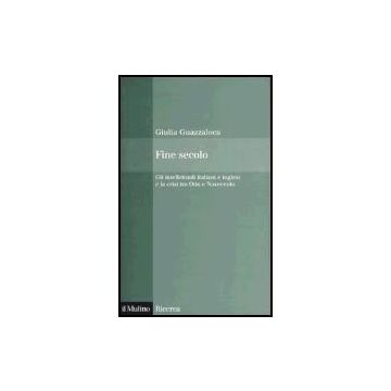 Fine Secolo. Gli Intellettuali Italiani E Inglesi E La Crisi Tra Otto E Novecento - Guazzaloca Giulia - Il Mulino - 9788815099518