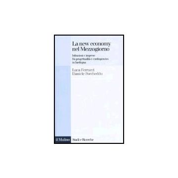 La New Economy Nel Mezzogiorno. Istituzioni E Imprese Fra Progettualita' E Contingencies In Sardegna  - Ferrucci Luca; Porcheddu Daniele - Il Mulino - 9788815099525
