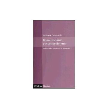 Romanticismo E Riconoscimento. Figure Della Coscienza In Rousseau - Carnevali Barbara - Il Mulino - 9788815101228