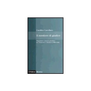 Mestiere Di Giudice. Magistrati E Sistema Giuridico Tra I Francesi E I Borboni (1799-1848) (il) - Castellano Carolina - Il Mulino - 9788815101792