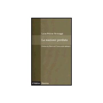 La Nazione Perduta. Ferruccio Parri Nel Novecento Italiano  - Polese Remaggi Luca - Il Mulino - 9788815101921
