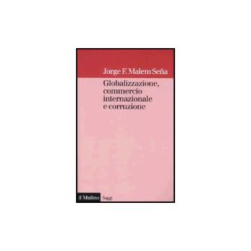 Globalizzazione, Commercio Internazionale E Corruzione - Malem Sena Jorge F. - Il Mulino - 9788815102355