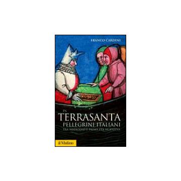 In Terrasanta. Pellegrini Italiani Tra Medioevo E Prima Eta' Moderna - Cardini Franco - Il Mulino - 9788815104960