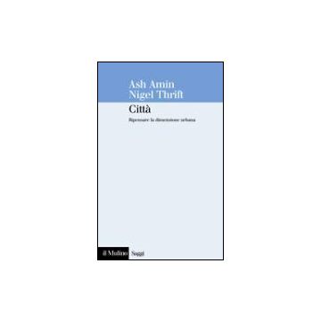 Citta'. Ripensare La Dimensione Urbana - Amin Ash; Thrift Nigel - Il Mulino - 9788815105981