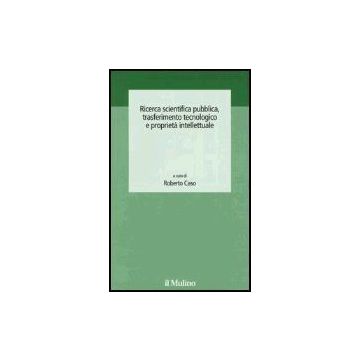 Ricerca Scientifica Pubblica, Trasferimento Tecnologico E Proprieta' Intellettuale - Caso R.  - Il Mulino - 9788815107305
