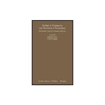 Italiani In Germania Tra Ottocento E Novecento. Spostamenti, Rapporti, Immagini, Influenze - Corni G. ; Dipper C.  - Il Mulino - 9788815107312