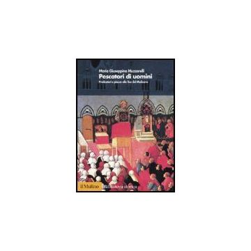 Pescatori Di Uomini. Predicatori E Piazze Alla Fine Del Medioevo - Muzzarelli M. Giuseppina - Il Mulino - 9788815107763