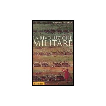 La Rivoluzione Militare. Le Innovazioni Militari E Il Sorgere Dell'occidente  - Parker Geoffrey - Il Mulino - 9788815107824
